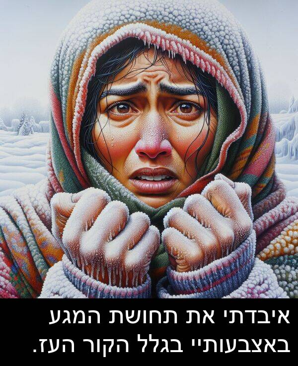 בגלל: איבדתי את תחושת המגע באצבעותיי בגלל הקור העז.