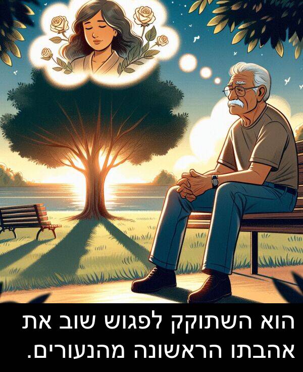 אהבתו: הוא השתוקק לפגוש שוב את אהבתו הראשונה מהנעורים.