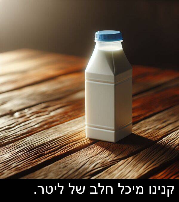 חלב: קנינו מיכל חלב של ליטר.