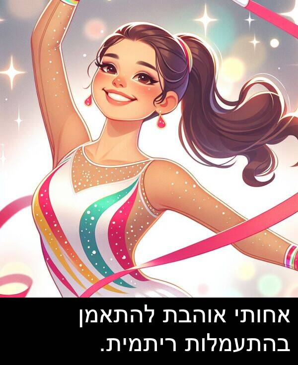 אוהבת: אחותי אוהבת להתאמן בהתעמלות ריתמית.