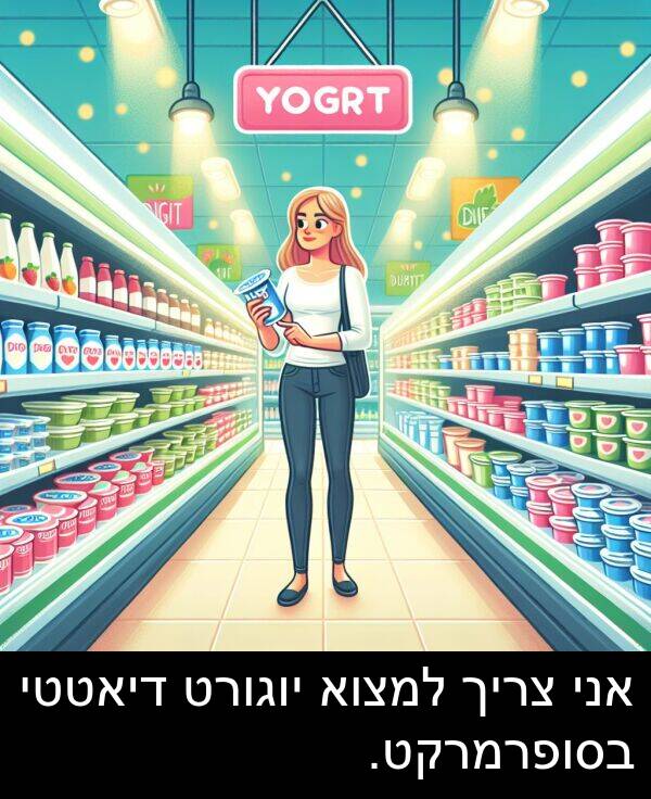 צריך: אני צריך למצוא יוגורט דיאטטי בסופרמרקט.