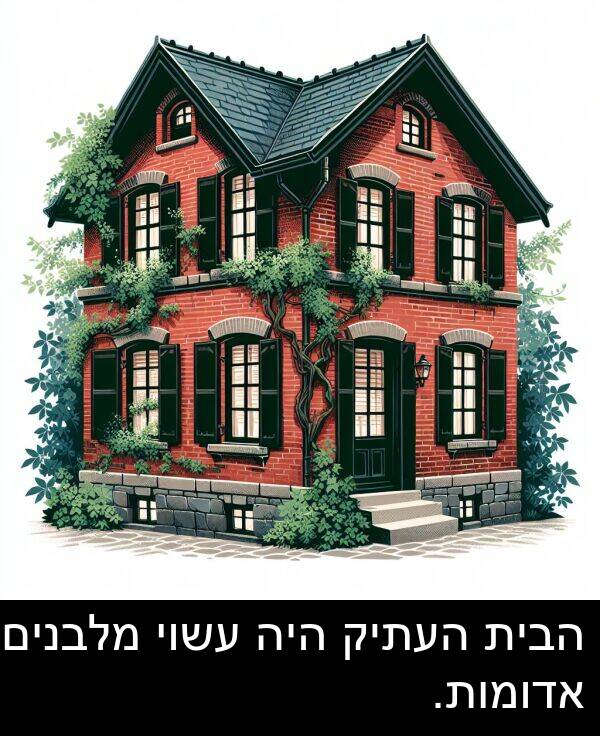 עשוי: הבית העתיק היה עשוי מלבנים אדומות.