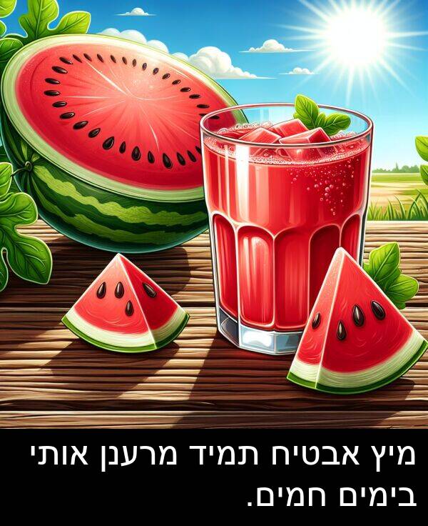 אותי: מיץ אבטיח תמיד מרענן אותי בימים חמים.