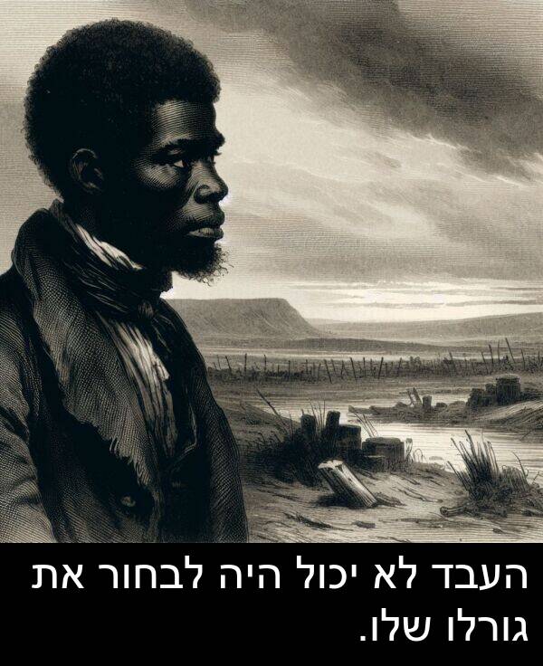 גורלו: העבד לא יכול היה לבחור את גורלו שלו.