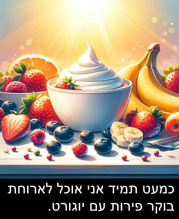 פירות: כמעט תמיד אני אוכל לארוחת בוקר פירות עם יוגורט.