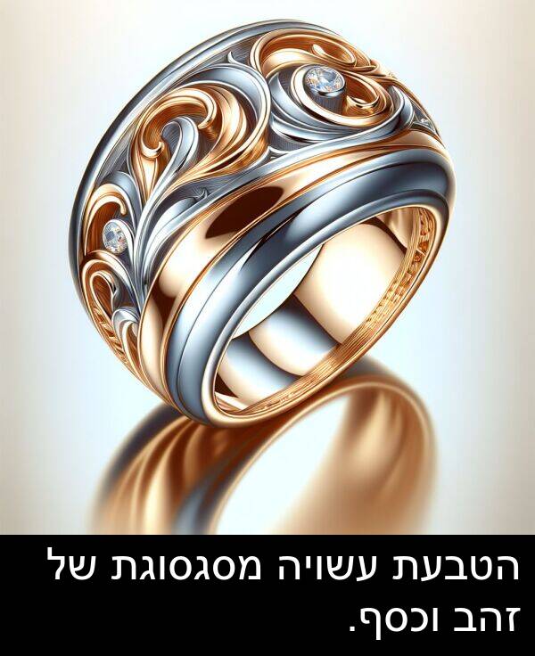 זהב: הטבעת עשויה מסגסוגת של זהב וכסף.