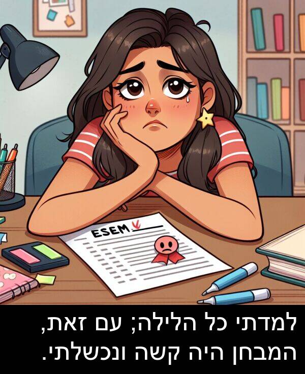 קשה: למדתי כל הלילה; עם זאת, המבחן היה קשה ונכשלתי.