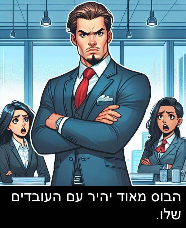 יהיר: הבוס מאוד יהיר עם העובדים שלו.