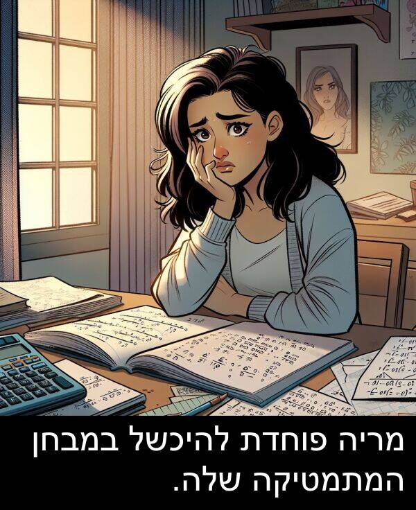 פוחדת: מריה פוחדת להיכשל במבחן המתמטיקה שלה.