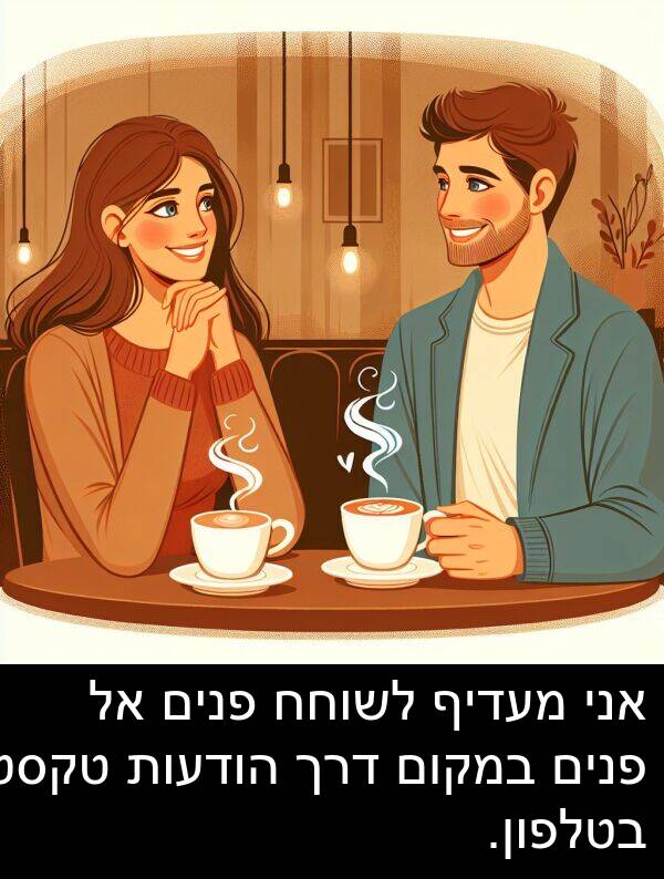 טקסט: אני מעדיף לשוחח פנים אל פנים במקום דרך הודעות טקסט בטלפון.