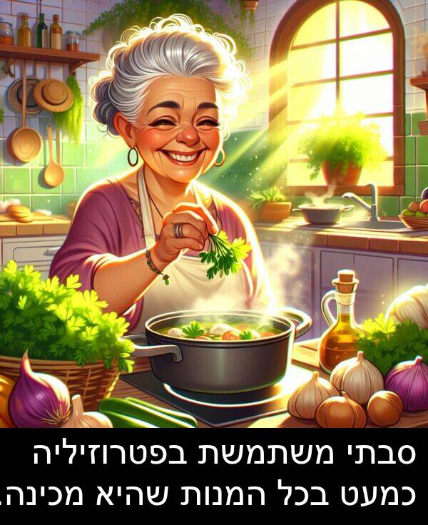 סבתי: סבתי משתמשת בפטרוזיליה כמעט בכל המנות שהיא מכינה.