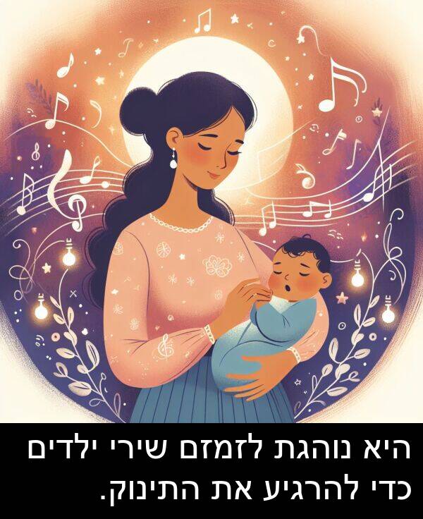 נוהגת: היא נוהגת לזמזם שירי ילדים כדי להרגיע את התינוק.
