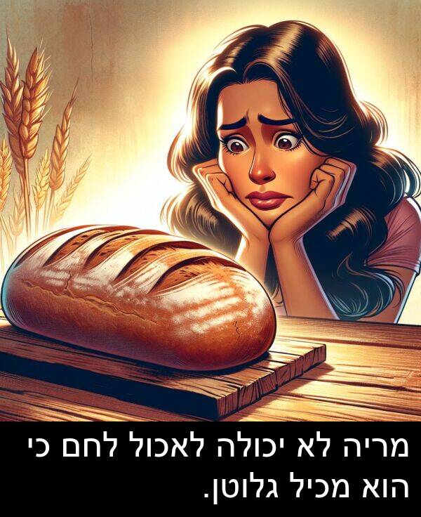 גלוטן: מריה לא יכולה לאכול לחם כי הוא מכיל גלוטן.