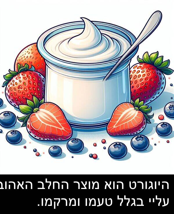 בגלל: היוגורט הוא מוצר החלב האהוב עליי בגלל טעמו ומרקמו.