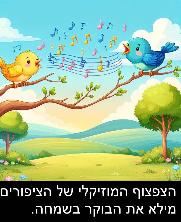 הצפצוף: הצפצוף המוזיקלי של הציפורים מילא את הבוקר בשמחה.
