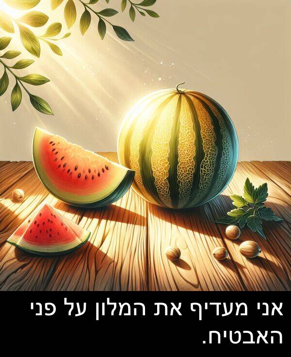 פני: אני מעדיף את המלון על פני האבטיח.