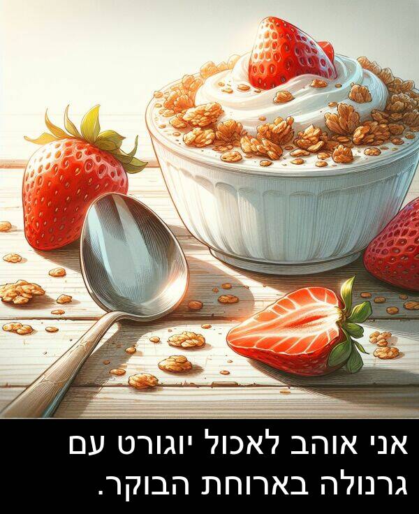 בארוחת: אני אוהב לאכול יוגורט עם גרנולה בארוחת הבוקר.