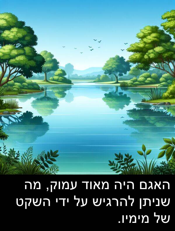 עמוק: האגם היה מאוד עמוק, מה שניתן להרגיש על ידי השקט של מימיו.