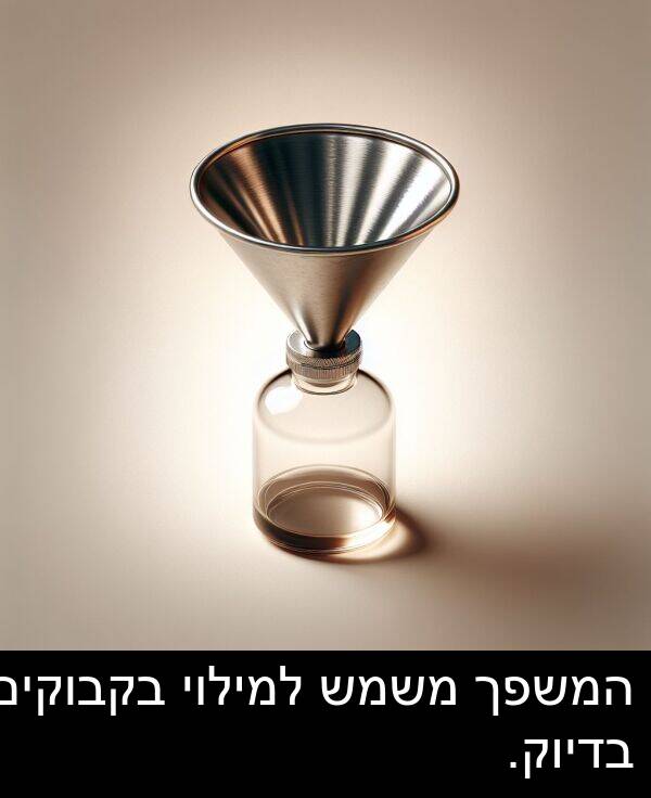 בדיוק: המשפך משמש למילוי בקבוקים בדיוק.