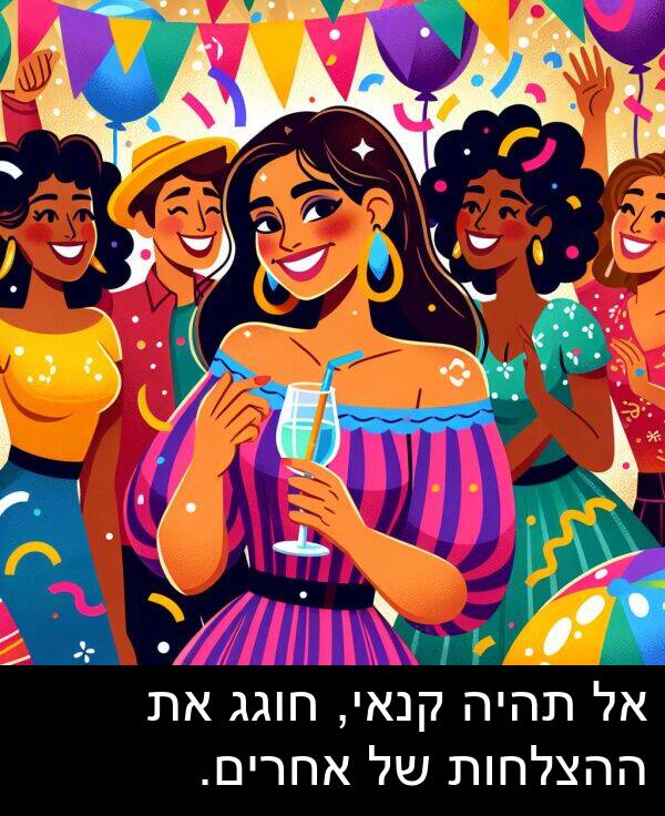 קנאי: אל תהיה קנאי, חוגג את ההצלחות של אחרים.