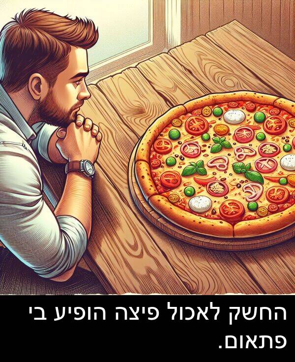 פתאום: החשק לאכול פיצה הופיע בי פתאום.