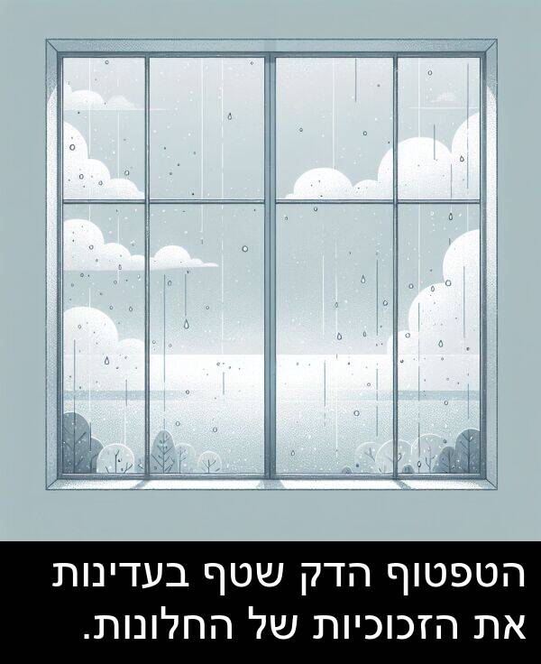 הזכוכיות: הטפטוף הדק שטף בעדינות את הזכוכיות של החלונות.