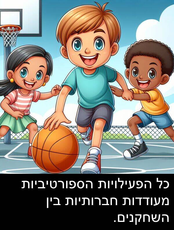 מעודדות: כל הפעילויות הספורטיביות מעודדות חברותיות בין השחקנים.