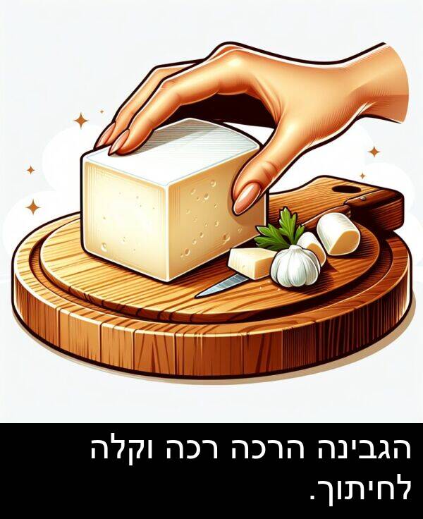 רכה: הגבינה הרכה רכה וקלה לחיתוך.