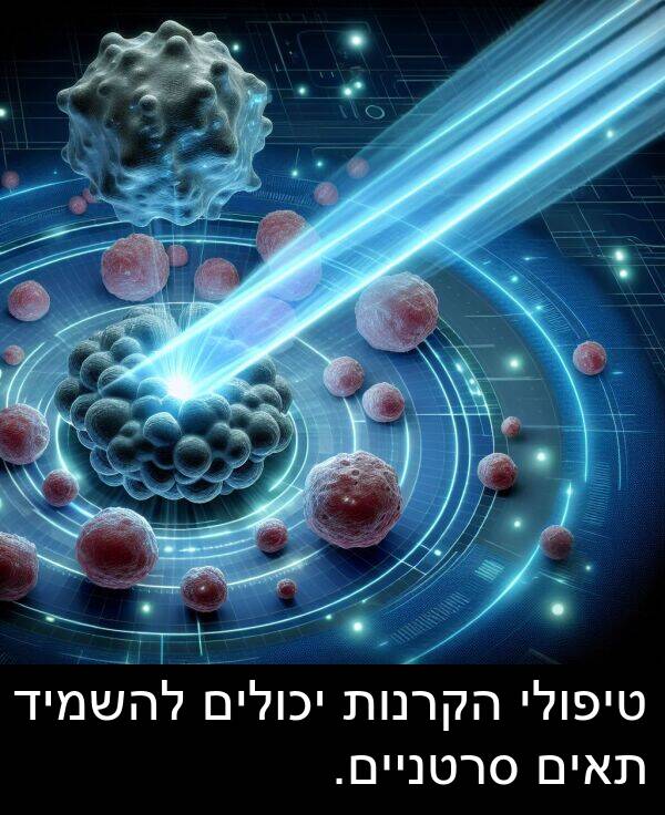 טיפולי: טיפולי הקרנות יכולים להשמיד תאים סרטניים.