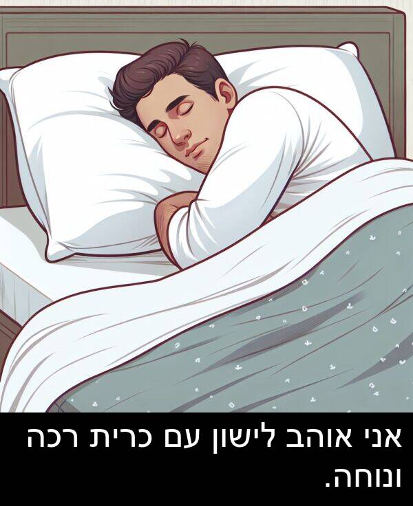 אוהב: אני אוהב לישון עם כרית רכה ונוחה.