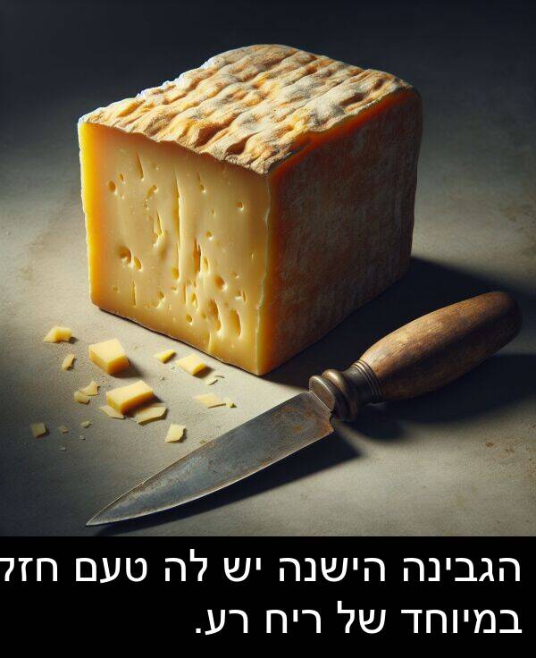 טעם: הגבינה הישנה יש לה טעם חזק במיוחד של ריח רע.