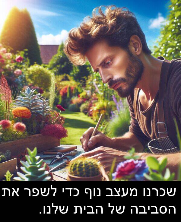 נוף: שכרנו מעצב נוף כדי לשפר את הסביבה של הבית שלנו.