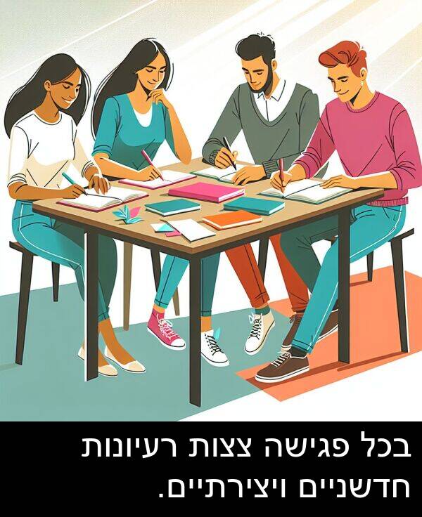 פגישה: בכל פגישה צצות רעיונות חדשניים ויצירתיים.