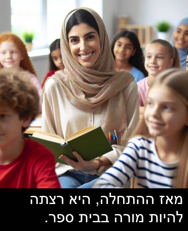 מאז: מאז ההתחלה, היא רצתה להיות מורה בבית ספר.