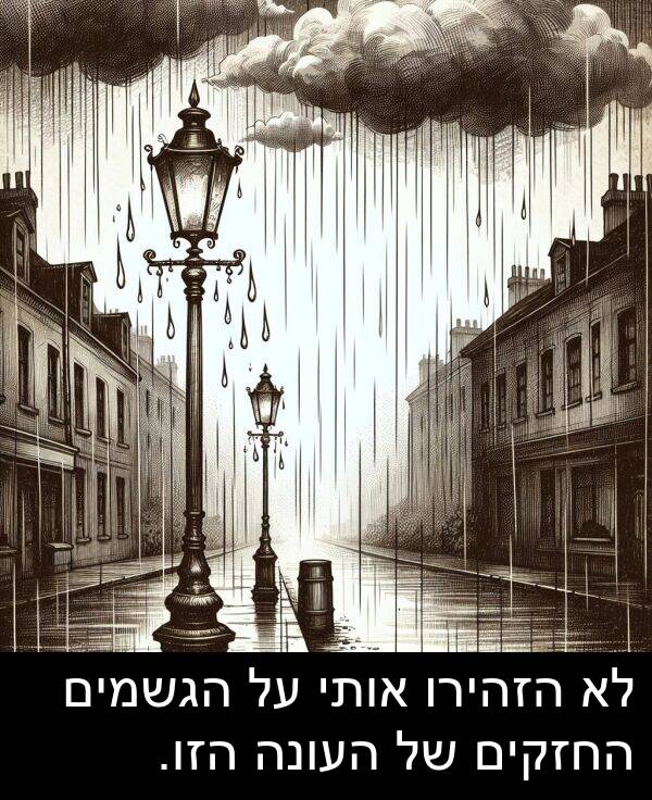 אותי: לא הזהירו אותי על הגשמים החזקים של העונה הזו.