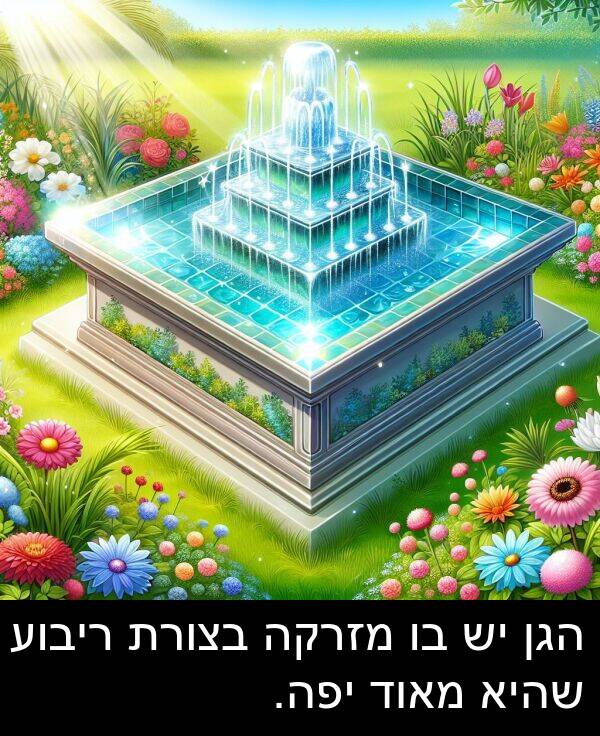 שהיא: הגן יש בו מזרקה בצורת ריבוע שהיא מאוד יפה.