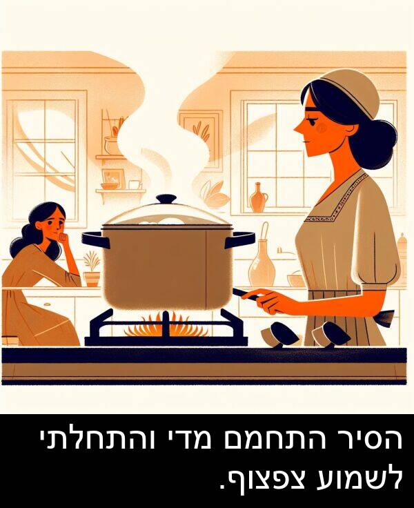מדי: הסיר התחמם מדי והתחלתי לשמוע צפצוף.