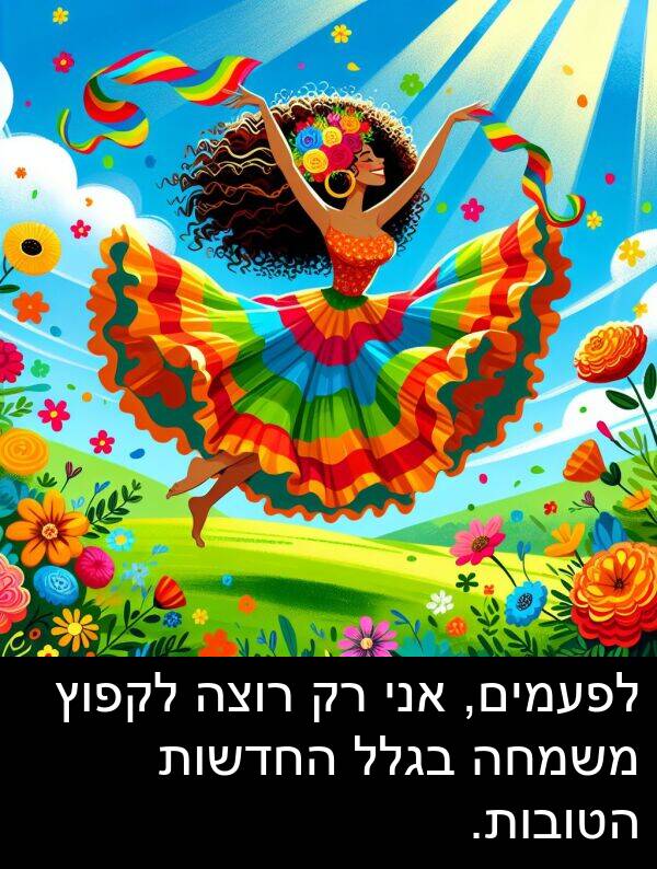 בגלל: לפעמים, אני רק רוצה לקפוץ משמחה בגלל החדשות הטובות.
