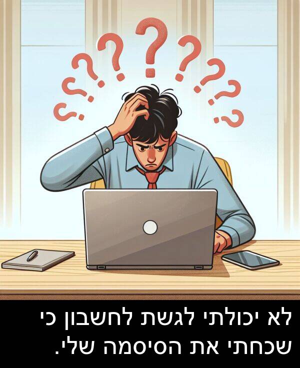 יכולתי: לא יכולתי לגשת לחשבון כי שכחתי את הסיסמה שלי.