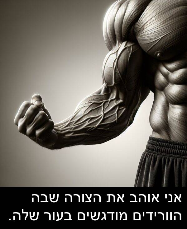 שבה: אני אוהב את הצורה שבה הוורידים מודגשים בעור שלה.