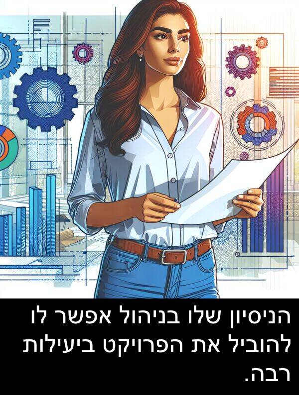 ביעילות: הניסיון שלו בניהול אפשר לו להוביל את הפרויקט ביעילות רבה.