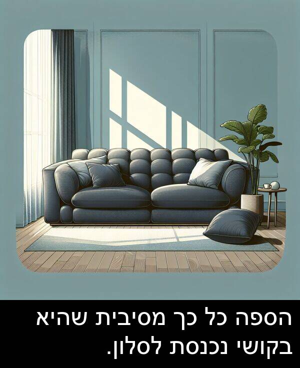 שהיא: הספה כל כך מסיבית שהיא בקושי נכנסת לסלון.
