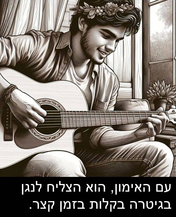 בגיטרה: עם האימון, הוא הצליח לנגן בגיטרה בקלות בזמן קצר.