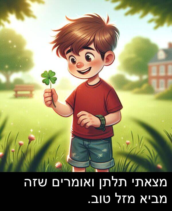 מביא: מצאתי תלתן ואומרים שזה מביא מזל טוב.