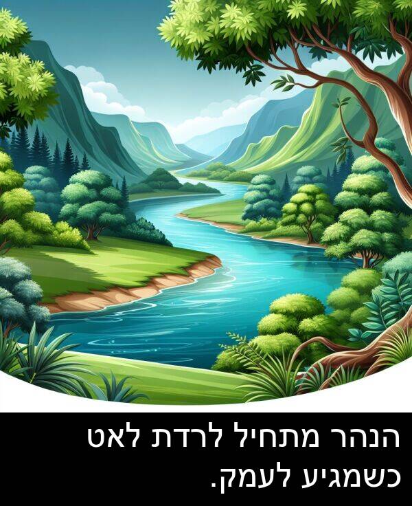 הנהר: הנהר מתחיל לרדת לאט כשמגיע לעמק.