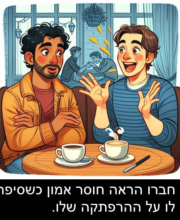 חוסר: חברו הראה חוסר אמון כשסיפר לו על ההרפתקה שלו.