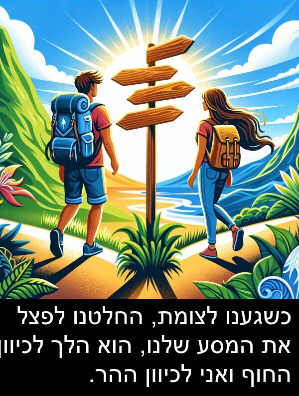 ואני: כשגענו לצומת, החלטנו לפצל את המסע שלנו, הוא הלך לכיוון החוף ואני לכיוון ההר.