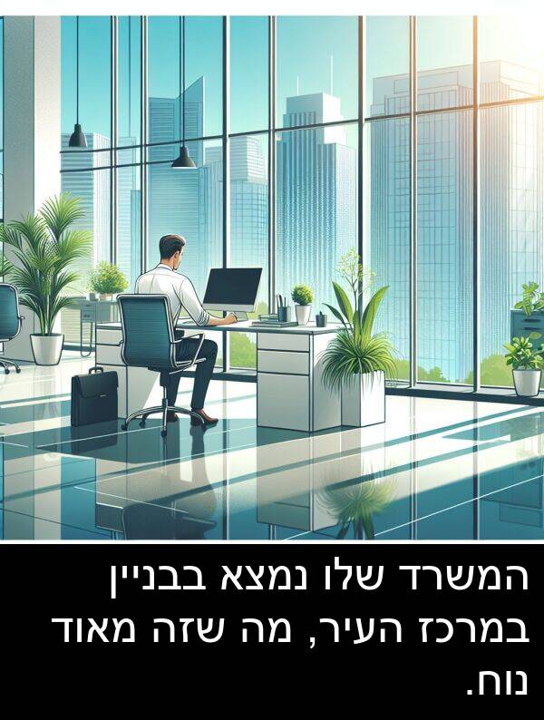 בבניין: המשרד שלו נמצא בבניין במרכז העיר, מה שזה מאוד נוח.