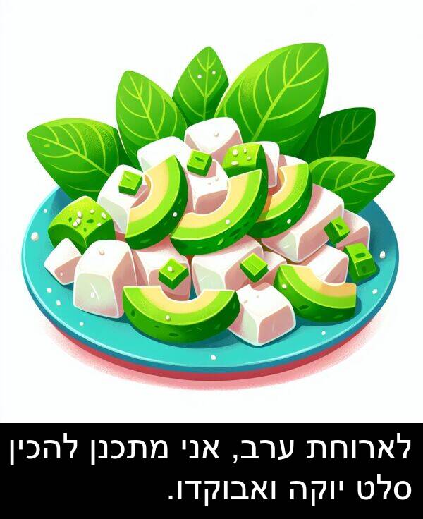 ערב: לארוחת ערב, אני מתכנן להכין סלט יוקה ואבוקדו.