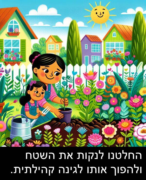ולהפוך: החלטנו לנקות את השטח ולהפוך אותו לגינה קהילתית.